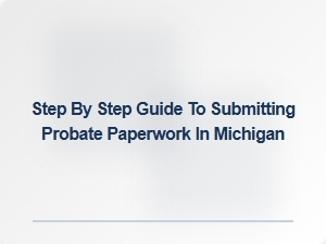 Step by Step Guide to Probate Paperwork in Michigan