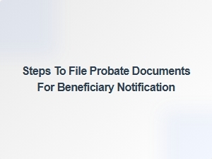 Steps to File Probate Documents for Beneficiary Notification