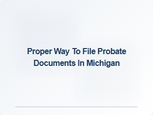 Proper Way to File Probate Documents in Michigan