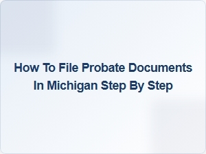 How to File Probate Documents in Michigan Step by Step