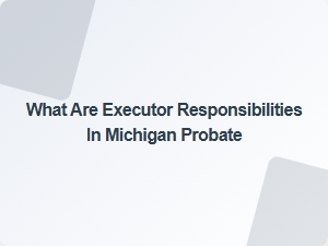 Executor Responsibilities in Michigan Probate Guide