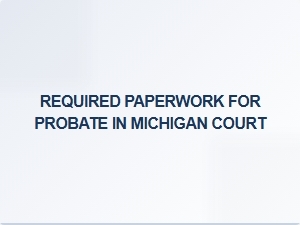 Required Paperwork for Probate in Michigan Court
