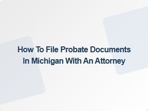 How to File Probate Documents in Michigan with an Attorney