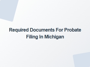 Required Documents for Probate Filing in Michigan