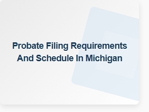 Probate Filing Requirements and Schedule in Michigan