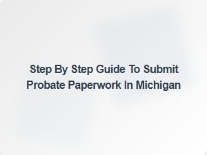 Step by Step Probate Paperwork in Michigan