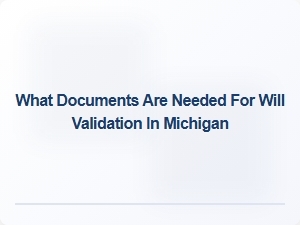What Documents Are Needed for Will Validation in Michigan